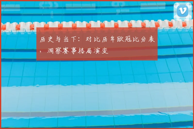 历史与当下：对比历年欧冠比分表，洞察赛事格局演变