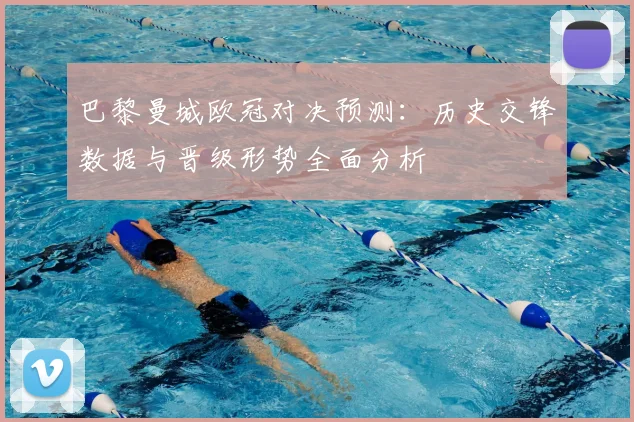 巴黎曼城欧冠对决预测：历史交锋数据与晋级形势全面分析