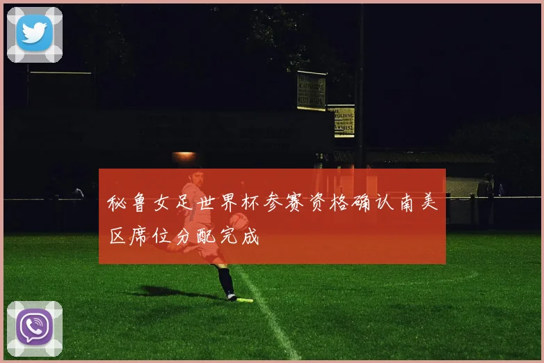 秘鲁女足世界杯参赛资格确认南美区席位分配完成