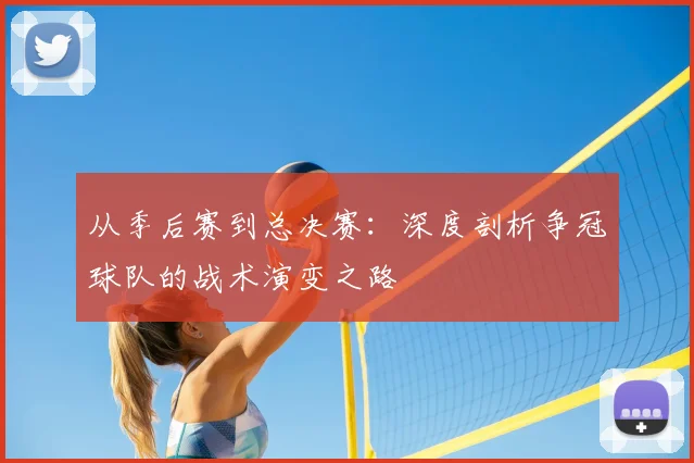 从季后赛到总决赛：深度剖析争冠球队的战术演变之路