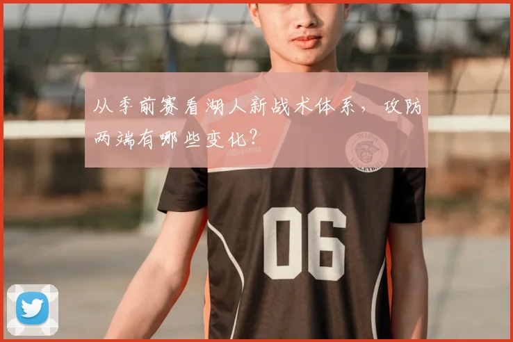 从季前赛看湖人新战术体系,攻防两端有哪些变化?