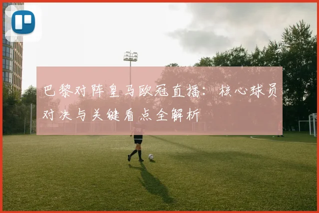 巴黎对阵皇马欧冠直播：核心球员对决与关键看点全解析