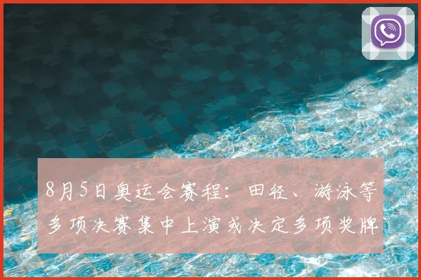 8月5日奥运会赛程：田径、游泳等多项决赛集中上演或决定多项奖牌归属