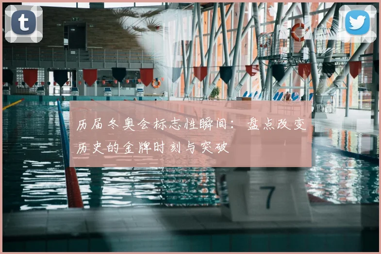 历届冬奥会标志性瞬间：盘点改变历史的金牌时刻与突破