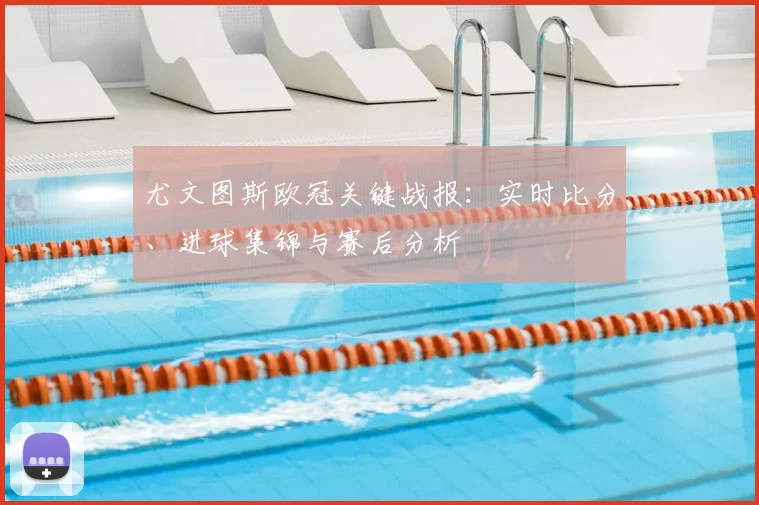 尤文图斯欧冠关键战报：实时比分、进球集锦与赛后分析