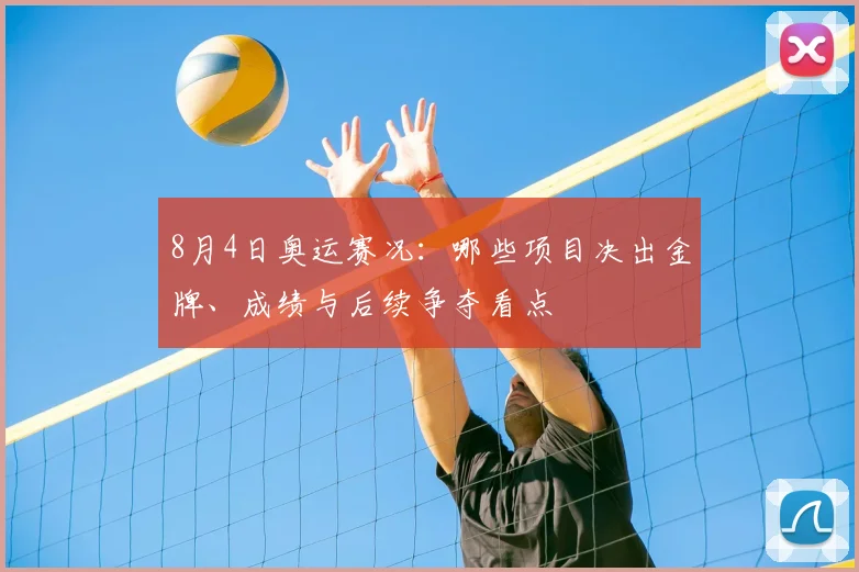 8月4日奥运赛况：哪些项目决出金牌、成绩与后续争夺看点