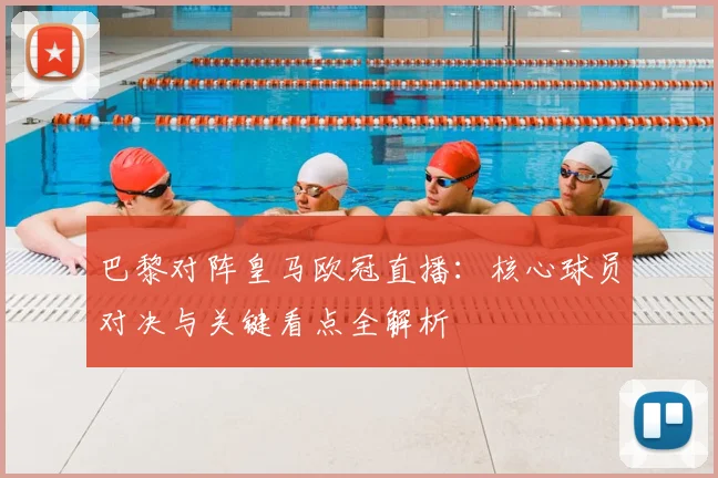 巴黎对阵皇马欧冠直播:核心球员对决与关键看点全解析